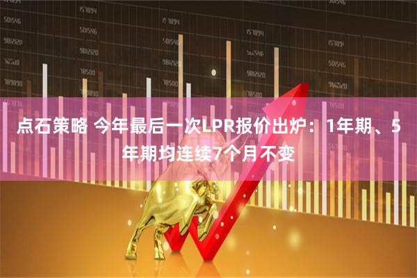 点石策略 今年最后一次LPR报价出炉：1年期、5年期均连续7个月不变