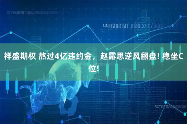 祥盛期权 熬过4亿违约金，赵露思逆风翻盘! 稳坐C位!