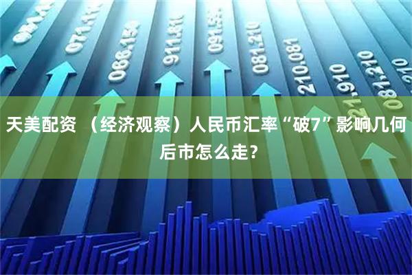天美配资 （经济观察）人民币汇率“破7”影响几何 后市怎么走？