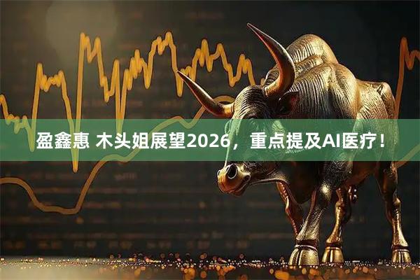 盈鑫惠 木头姐展望2026，重点提及AI医疗！